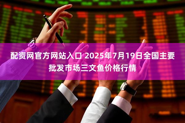 配资网官方网站入口 2025年7月19日全国主要批发市场三文鱼价格行情