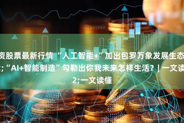 配资股票最新行情 “人工智能+”加出包罗万象发展生态 “AI+智能制造”勾勒出你我未来怎样生活？| 一文读懂