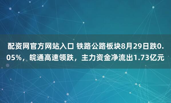 配资网官方网站入口 铁路公路板块8月29日跌0.05%，皖通高速领跌，主力资金净流出1.73亿元