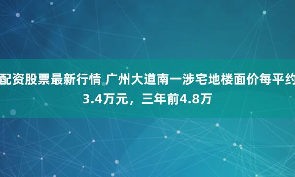 配资股票最新行情 广州大道南一涉宅地楼面价每平约3.4万元，三年前4.8万