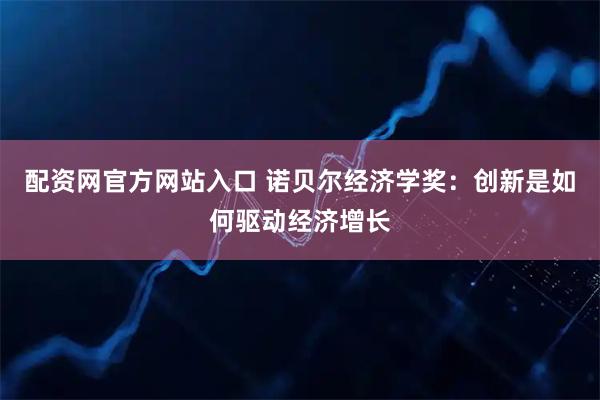 配资网官方网站入口 诺贝尔经济学奖：创新是如何驱动经济增长