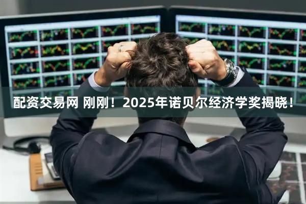 配资交易网 刚刚！2025年诺贝尔经济学奖揭晓！