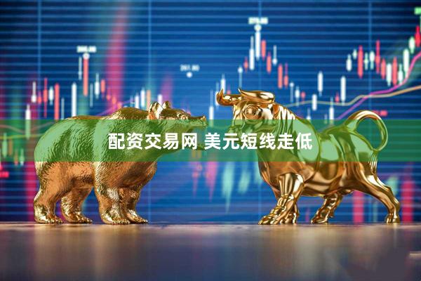 配资交易网 美元短线走低