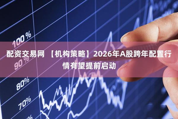 配资交易网 【机构策略】2026年A股跨年配置行情有望提前启动