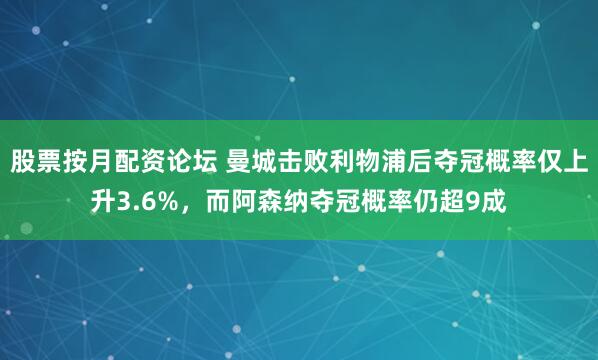 股票按月配资论坛 曼城击败利物浦后夺冠概率仅上升3.6%,而阿森纳夺冠概率仍超9成