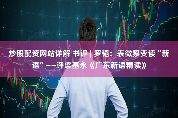 炒股配资网站详解 书评 | 罗韬：表微察变读“新语”——评梁基永《广东新语精读》