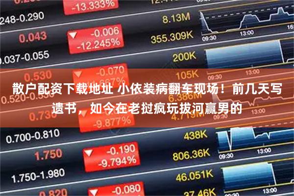 散户配资下载地址 小依装病翻车现场！前几天写遗书，如今在老挝疯玩拔河赢男的