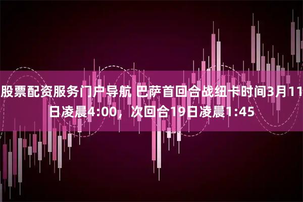 股票配资服务门户导航 巴萨首回合战纽卡时间3月11日凌晨4:00，次回合19日凌晨1:45