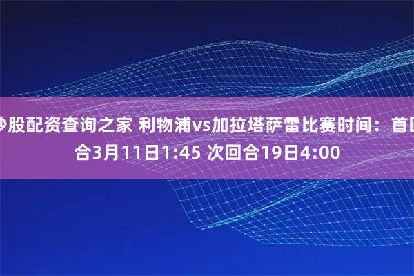 炒股配资查询之家 利物浦vs加拉塔萨雷比赛时间：首回合3月11日1:45 次回合19日4:00