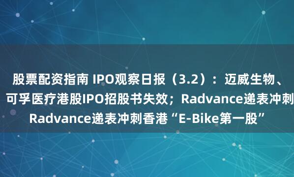 股票配资指南 IPO观察日报（3.2）：迈威生物、山推股份、芯碁微装、可孚医疗港股IPO招股书失效；Radvance递表冲刺香港“E-Bike第一股”