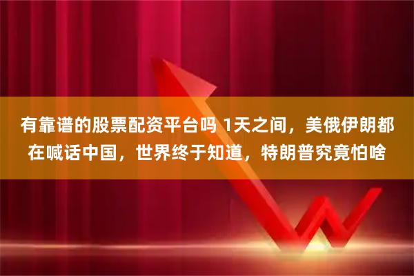 有靠谱的股票配资平台吗 1天之间，美俄伊朗都在喊话中国，世界终于知道，特朗普究竟怕啥