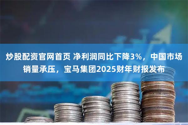 炒股配资官网首页 净利润同比下降3%,中国市场销量承压,宝马集团2025财年财报发布