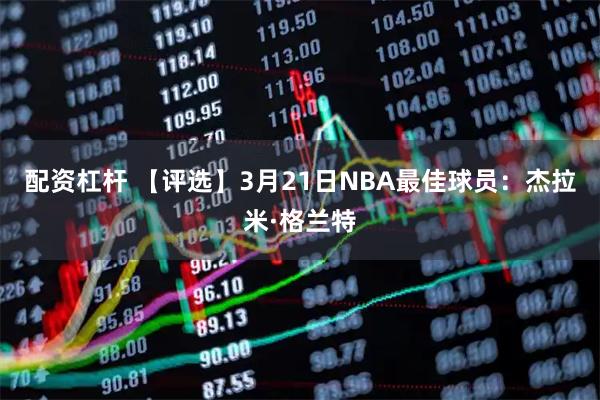 配资杠杆 【评选】3月21日NBA最佳球员：杰拉米·格兰特