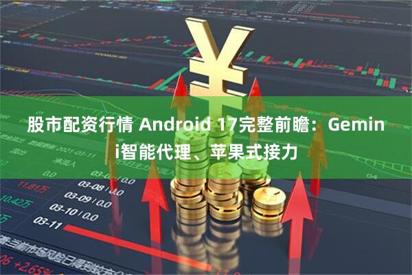 股市配资行情 Android 17完整前瞻：Gemini智能代理、苹果式接力
