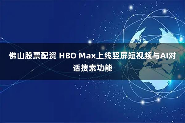 佛山股票配资 HBO Max上线竖屏短视频与AI对话搜索功能